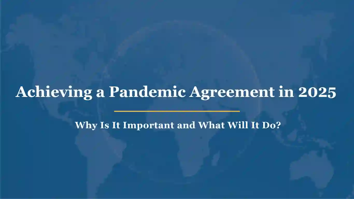 Achieving a Pandemic Agreement in 2025 - Why Is It Important and What Will It Do?